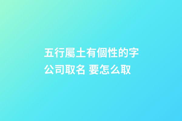 五行屬土有個性的字公司取名 要怎么取-第1張-公司起名-玄機(jī)派